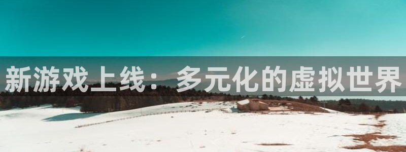 新城平台登录入口网址：新游戏上线：多元化的虚拟世界