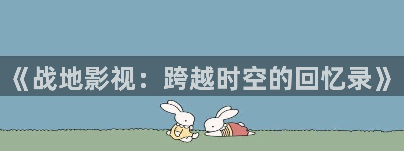 ok悟空影院电影天堂：《战地影视：跨越时空的回忆录》