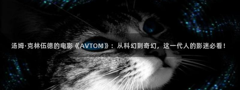 孙悟空出场视频：汤姆·克林伍德的电影《AVTOM》：从科幻到奇幻，这一代人的影迷必看！