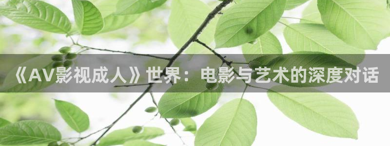 孙悟空变成美女视频：《AV影视成人》世界：电影与艺术的深度对话