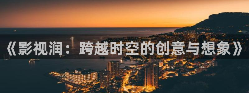 悟空骂人搞笑视频：《影视润：跨越时空的创意与想象》